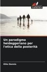 Otto Dennis - Un paradigma heideggeriano per l'etica della posterità