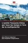Jean-Pierre Cabestan, Jean-Raphaël Chaponnière - L'amitié Tanzanie-Chine par tous les temps à l'ère de la multipolarité