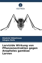 Adugna Haile, Ghebriel Okbatinsae - Larvizide Wirkung von Pflanzenextrakten gegen Anopheles gambiae Larven