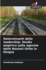 Ferehiwot Ambaye - Determinanti della leadership: Studio empirico sulle agenzie delle Nazioni Unite in Etiopia