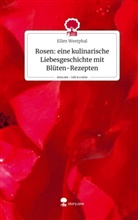 Ellen Westphal - Rosen: eine kulinarische Liebesgeschichte mit Blüten-Rezepten. Life is a Story - story.one