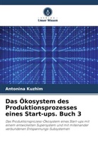 Antonina Kuzhim, Antonina Kuzhym, Antonina Kyzhym - Das Ökosystem des Produktionsprozesses eines Start-ups. Buch 3