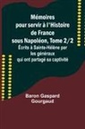 Baron Gaspard Gourgaud - Mémoires pour servir à l'Histoire de France sous Napoléon, Tome 2/2; Écrits à Sainte-Hélène par les généraux qui ont partagé sa captivité