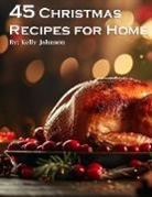 Kelly Johnso - 45 Christmas Recipes for Home