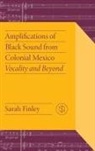 Sarah Finley - Amplifications of Black Sound From Colonial Mexico