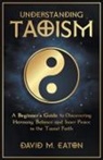 David M. Eaton - Understanding Taoism A Beginner's Guide to Discovering Harmony, Balance, and Inner Peace in the Taoist Faith
