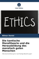 Nilmar Daniel - Die kantische Moraltheorie und die Herausbildung des moralisch guten Menschen