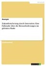 Anonym, Anonymous - Zukunftssicherung durch Innovation. Eine Fallstudie über die Herausforderungen im globalen Markt