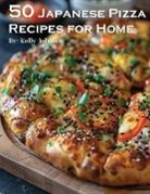 Kelly Johnson - 50 Japanese Pizza Recipes for Home