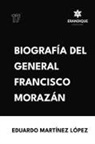 Eduardo Martínez López - Biografía del General Francisco Morazán