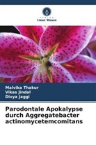 Divya Jaggi, Vikas Jindal, Malvika Thakur - Parodontale Apokalypse durch Aggregatebacter actinomycetemcomitans