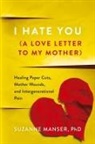 Suzanne Manser - I Hate You (A Love Letter to My Mother)