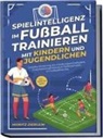 Moritz Zierlein - Spielintelligenz im Fußball trainieren mit Kindern und Jugendlichen: Gezielte Förderung der Handlungsschnelligkeit, Entscheidungsfindung & Taktikverhalten im Fußballtraining - inkl. Torhüter Guide