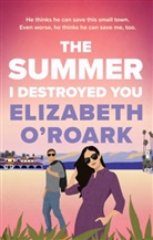 Elizabeth O'Roark - The Summer I Destroyed You