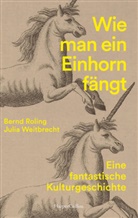 Bernd Roling, Julia Weitbrecht - Wie man ein Einhorn fängt. Eine fantastische Kulturgeschichte | MIT ZAHLREICHEN FARBABBILDUNGEN