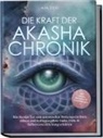 Aja Devi - Die Kraft der Akasha Chronik: Wie Sie das Tor zum universellen Weltengedächtnis öffnen und bedingungslose Liebe, Fülle & Selbstverwirklichung erfahren - inkl. Akasha Meditation & Praxisübungen