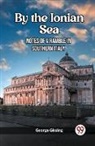 George Gissing - By the Ionian Sea Notes of a Ramble in Southern Italy