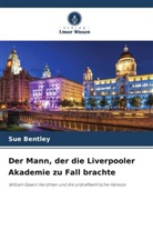 Sue Bentley - Der Mann, der die Liverpooler Akademie zu Fall brachte