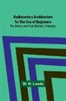 W. H. Leeds - Rudimentary Architecture for the Use of Beginners; The Orders and Their Æsthetic Principles