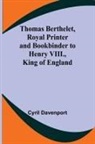 Cyril Davenport - Thomas Berthelet, Royal Printer and Bookbinder to Henry VIII., King of England