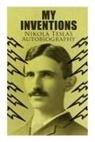 Nikola Tesla - My Inventions - Nikola Tesla's Autobiography: Extraordinary Life Story of the Genius Who Changed the World