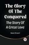 Susan Glaspell - The Glory Of The Conquered The Story Of A Great Love