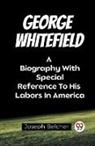 Joseph Belcher - George Whitefield A Biography With Special Reference To His Labors In America