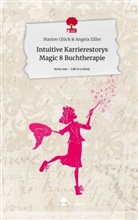 Marion Glück &amp; Angela Ziller, Marion Glück &amp;amp Angela Ziller - Intuitive Karrierestorys Magic 8 Buchtherapie. Life is a Story - story.one