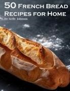 Kelly Johnson - 50 French Bread Recipes for Home