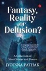 Jyotsna Pathak - Fantasy, Reality or Delusion? A Collection of Short Stories and Poems