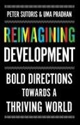 Uma Pradhan, Peter Sutoris,  Sutoris Peter - Reimagining Development - Bold Directions Towards a Thriving World