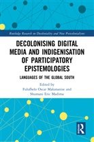 Fulufhelo Oscar Madima Makananise, Shumani Eric Madima, Fulufhelo Oscar Makananise - Decolonising Digital Media Indigenisation of Participatory