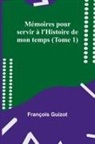 François Guizot - Mémoires pour servir à l'Histoire de mon temps (Tome 1)