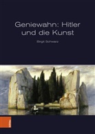 Birgit Schwarz - Geniewahn: Hitler und die Kunst