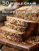 Kelly Johnson - 50 Whole Grain Bread Recipes for Home