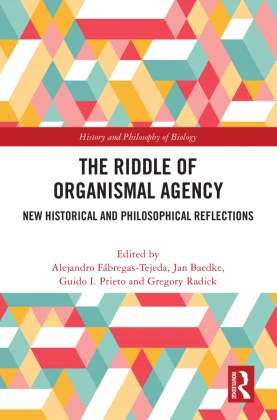 Alejandro Baedke Fabregas-Tejeda, Jan Baedke, Jan (Ruhr University Bochum Baedke, Alejandro Fabregas-Tejeda, Alejandro Fábregas-Tejeda, … - Riddle of Organismal Agency New Historical and Philosophical Reflections