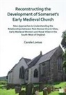 Carole Lomas - Reconstructing the Development of Somerset''s Early Medieval Church