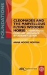 Anna Moore Morton - Cleomades and the Marvellous Flying Wooden Horse - A Thirteenth-Century Romance by Adenet le Roi