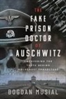 Bogdan Musial - The Fake Prison Doctor of Auschwitz