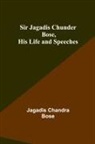 Jagadis Chandra Bose - Sir Jagadis Chunder Bose, His Life and Speeches