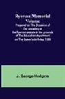 J. George Hodgins - Ryerson Memorial Volume; Prepared on the occasion of the unveiling of the Ryerson statute in the grounds of the Education department on the Queen's birthday, 1889
