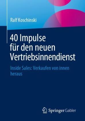Ralf Koschinski - 40 Impulse für den neuen Vertriebsinnendienst Inside Sales: Verkaufen von innen heraus