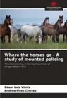 Andrea Pires Chaves, César Luiz Vieira - Where the horses go - A study of mounted policing