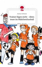 Asmus Schwarz - Trainer lügen nicht - Abenteuer im Mädchenfussball. Life is a Story - story.one