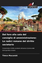 Timco Mucunski - Dal foro alla sala del consiglio di amministrazione: Le radici romane del diritto societario