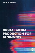 Julia V. Griffey - Digital Media Production for Beginners