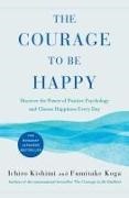 Ichiro Kishimi, Fumitake Koga - The Courage to Be Happy Discover the Power of Positive Psychology and Choose Happiness Every Day