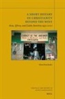 Klaus Koschorke - A Short History of Christianity Beyond the West