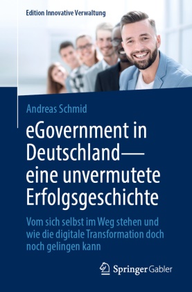 Andreas Schmid - eGovernment in Deutschland - eine unvermutete Erfolgsgeschichte Vom sich selbst im Weg stehen und wie die digitale Transformation doch noch gelingen kann