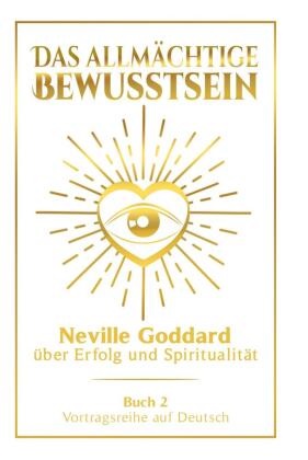 Neville Goddard - Das allmächtige Bewusstsein: Neville Goddard über Erfolg und Spiritualität - Buch 2 - Vortragsreihe auf Deutsch